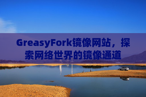 GreasyFork镜像网站，探索网络世界的镜像通道